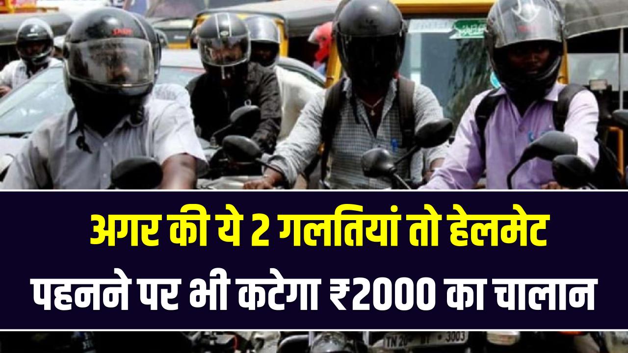 सावधान! हेलमेट पहनने पर भी कटेगा ₹2000 का चालान; अगर की ये 2 गलतियां तो ट्रैफिक पुलिस नहीं सुनेगी कोई बहाना
