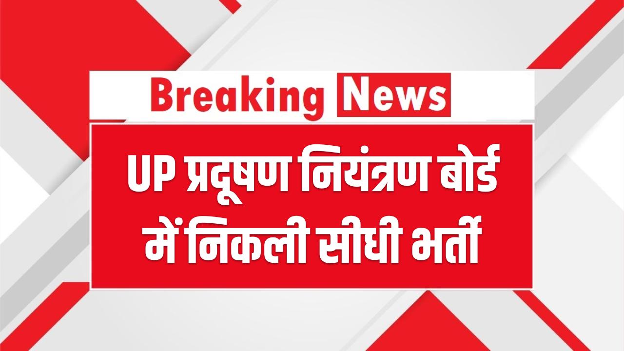 UP प्रदूषण नियंत्रण बोर्ड में सरकारी नौकरी का मौका! कई पदों पर निकली सीधी भर्ती; जानें आवेदन की तारीख और जरूरी योग्यता