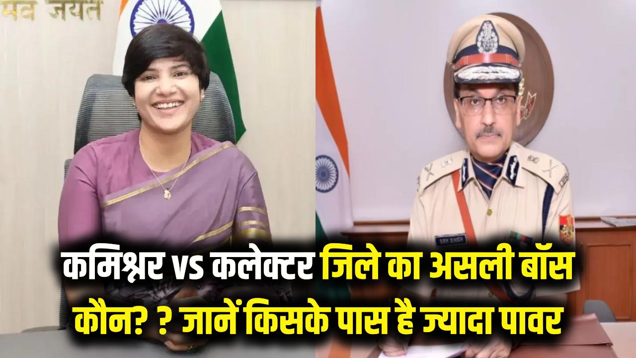 कमिश्नर vs कलेक्टर: कौन है जिले का असली बॉस? जानें किसके पास होती है ज्यादा पावर और प्रोटोकॉल में कौन है ऊपर